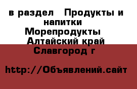  в раздел : Продукты и напитки » Морепродукты . Алтайский край,Славгород г.